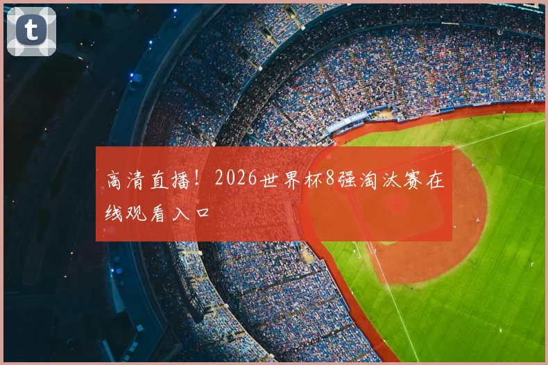 高清直播！2026世界杯8强淘汰赛在线观看入口