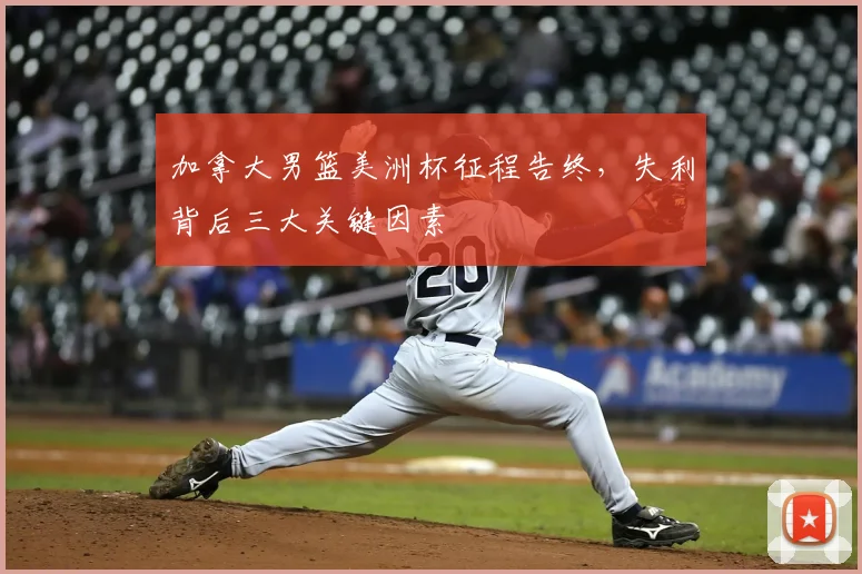 加拿大男篮美洲杯征程告终，失利背后三大关键因素