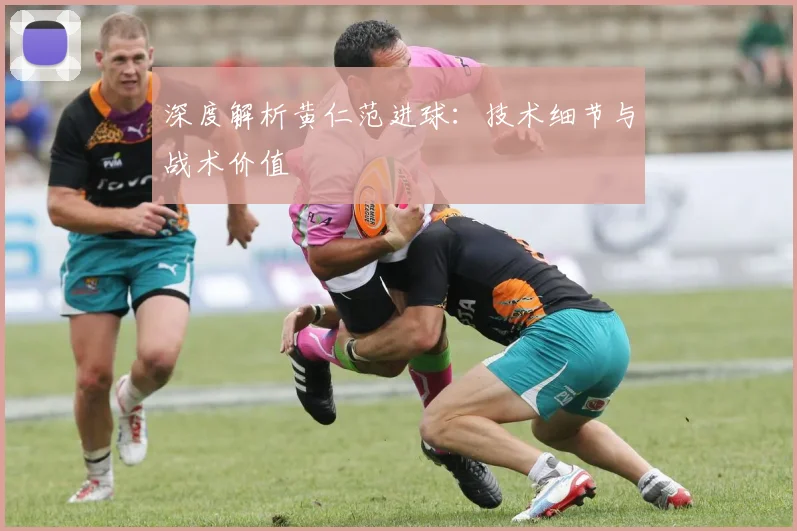 深度解析黄仁范进球：技术细节与战术价值