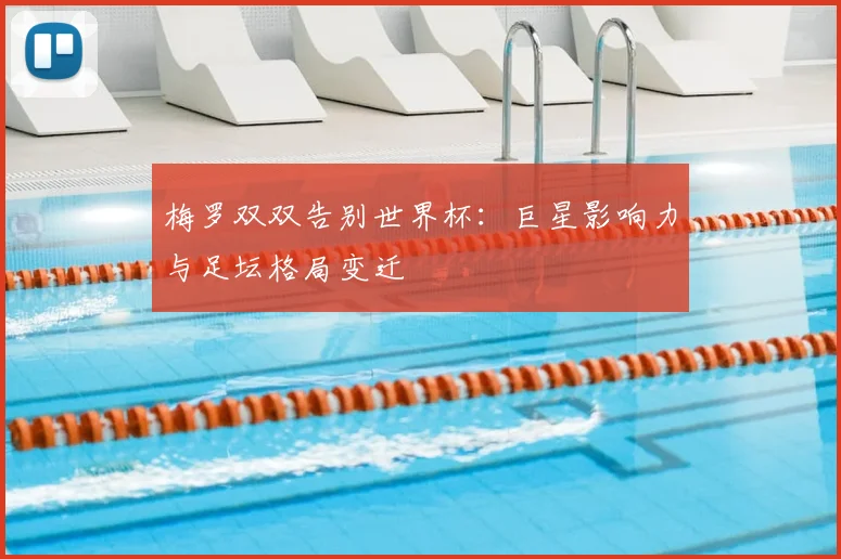 梅罗双双告别世界杯：巨星影响力与足坛格局变迁