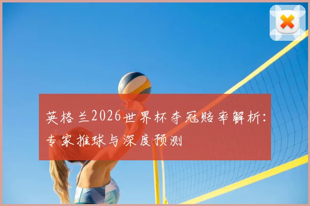 英格兰2026世界杯夺冠赔率解析：专家推球与深度预测