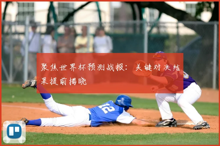 聚焦世界杯预测战报:关键对决结果提前揭晓