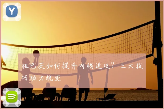 祖巴茨如何提升内线进攻?三大技巧助力蜕变