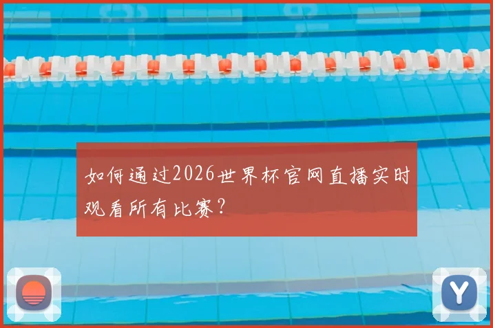 如何通过2026世界杯官网直播实时观看所有比赛?