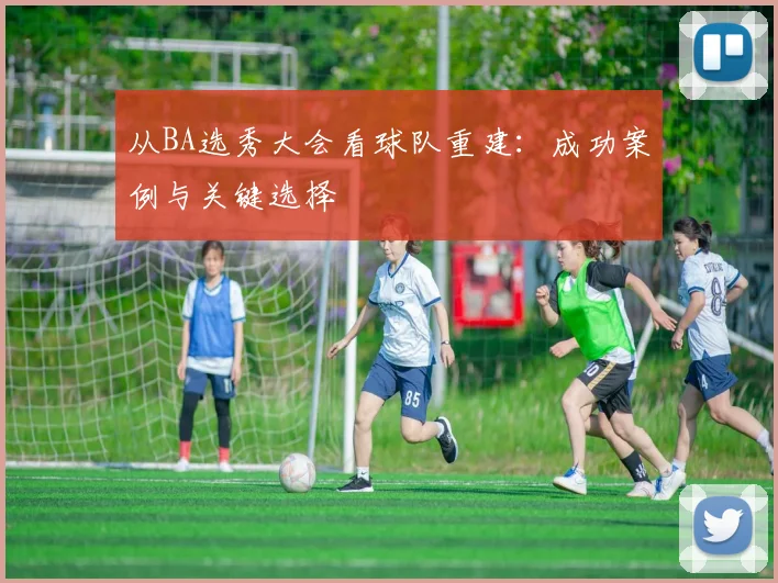 从BA选秀大会看球队重建：成功案例与关键选择