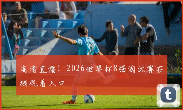 高清直播!2026世界杯8强淘汰赛在线观看入口