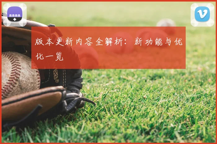 版本更新内容全解析:新功能与优化一览