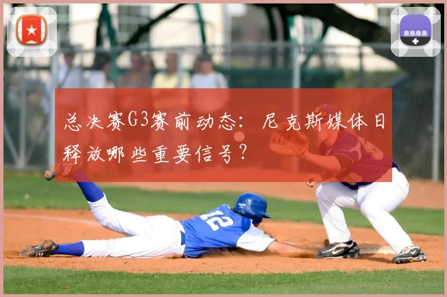 总决赛G3赛前动态:尼克斯媒体日释放哪些重要信号?